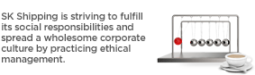 SK Shipping is striving to fulfill its social responsibilities and spread a wholesome corporate culture by practicing ethical management.